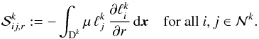 \begin{equation} \mathcal S^k_{ij,r} := - \int_{\D^k} \mu\, \ell^k_j \,\frac{\partial \ell^k_i}{\partial r} \, {\rm d}\x \quad \text{for all } i,j \in \mathcal N^k. \label{eq:stiffness_matrix_r} \end{equation}