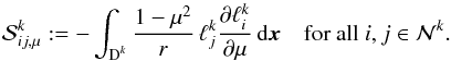 \begin{equation} \mathcal S^k_{ij,\mu} := - \int_{\D^k} \frac{1-\mu^2}{r} \, \ell_j^k \frac{\partial \ell_i^k}{\partial \mu}\, {\rm d}\x \quad \text{for all } i,j \in \mathcal N^k. \label{eq:stiffness_matrix_mu} \end{equation}