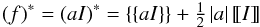 \begin{equation} (f)^*=(a I)^* = \lbrace \lbrace a I \rbrace \rbrace + \tfrac{1}{2} \left| a \right| \llbracket I \rrbracket \end{equation}