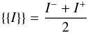 \begin{equation} \lbrace \lbrace I \rbrace \rbrace = \frac{I^- + I^+}{2} \end{equation}