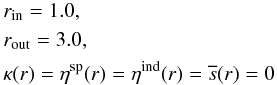 \begin{equation} \begin{aligned} &r_\mathrm{in} = 1.0,\\ &r_\mathrm{out} = 3.0,\\ &\kappa(r) = \eta^{\text{sp}}(r) = \eta^{\text{ind}}(r) = \overline{s}(r) = 0 \end{aligned} \end{equation}