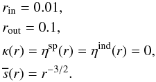 \begin{equation} \begin{aligned} &r_\mathrm{in} = 0.01,\\ &r_\mathrm{out} = 0.1,\\ &\kappa(r) = \eta^{\text{sp}}(r) = \eta^{\text{ind}}(r) = 0,\\ &\overline{s}(r) = r^{-3/2} . \end{aligned} \end{equation}
