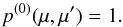 \begin{equation} p^{(0)}(\mu,\mu') = 1 . \end{equation}