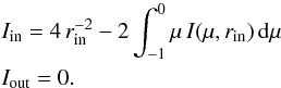 \begin{equation} \begin{aligned} &I_{\text{in}} = 4 \, r_\text{in}^{-2} - 2 \int_{-1}^{0} \mu \, I(\mu,r_\text{in}) \, {\rm d}\mu\\ &I_{\text{out}} = 0. \end{aligned} \end{equation}