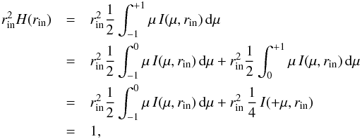 \begin{eqnarray} r_\text{in}^{2} H(r_\text{in}) &=& r_\text{in}^{2} \frac{1}{2} \int_{-1}^{+1} \mu \, I(\mu,r_\text{in}) \, {\rm d}\mu\nonumber\\ &=& r_\text{in}^{2} \frac{1}{2} \int_{-1}^{0} \mu \, I(\mu,r_\text{in}) \, {\rm d}\mu + r_\text{in}^{2} \frac{1}{2} \int_{0}^{+1} \mu \, I(\mu,r_\text{in}) \, {\rm d}\mu\nonumber\\ &=& r_\text{in}^{2} \frac{1}{2} \int_{-1}^{0} \mu \, I(\mu,r_\text{in}) \, {\rm d}\mu + r_\text{in}^{2} \, \frac{1}{4} \, I(+\mu,r_\text{in}) \nonumber\\ & =& 1 , \end{eqnarray}
