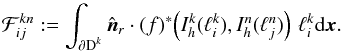 \appendix \setcounter{section}{1} \begin{equation} \mathcal F^{kn}_{ij} := \int_{\partial \D^k} \hat{\boldsymbol n}_r \cdot (f)^*\!\left(I_h^k(\ell_i^k),I_h^n(\ell_j^n)\right) \, \ell_i^k {\rm d}\x . \end{equation}