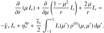 \begin{eqnarray} \label{eq:rte_3} \frac{\partial}{\partial r}\left( \mu \,I_\nu \right) + \frac{\partial}{\partial \mu} \left( \frac{1-\mu^2}{r}\, I_\nu \right) + \frac{2\,\mu}{r} I_\nu=\nonumber\\ -\hat{\chi}_\nu \,I_\nu + \eta_\nu^{\text{sp}} + \frac{\overline{s}_\nu}{2} \int_{-1}^{+1} I_\nu(\mu') \,p^{(0)}(\mu,\mu') \,{\rm d}\mu'. \end{eqnarray}