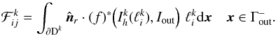 \appendix \setcounter{section}{1} \begin{equation} \mathcal F^{k}_{ij} = \int_{\partial \D^k} \hat{\boldsymbol n}_r \cdot (f)^*\!\left(I_h^k(\ell_i^k),I_{\text{out}}\right) \, \ell_i^k {\rm d}\x \quad \x \in \Gamma_{\text{out}}^- . \end{equation}