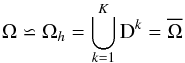 \begin{equation} \Omega \backsimeq \Omega_h = \bigcup_{k=1}^{K} \D^k = \overline{\Omega} \end{equation}
