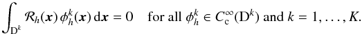 \begin{equation} \int_{\D^k} \mathcal R_h(\x) \,\phi_h^k(\x) \, {\rm d}\x = 0 \quad \text{for all } \phi_h^k \in C_\text{c}^\infty(\D^k) \ \text{and } k=1,\dotsc,K. \end{equation}