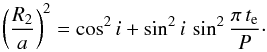 \begin{equation} \left(\frac{R_2}{a}\right)^2=\cos^2 i + \sin^2 i\, \sin^2 \frac{\pi\, t_{\rm e}}{P}\cdot \label{rad_i} \end{equation}