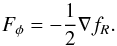 \begin{equation} F_\phi = - \frac{1}{2}\nabla f_R. \end{equation}