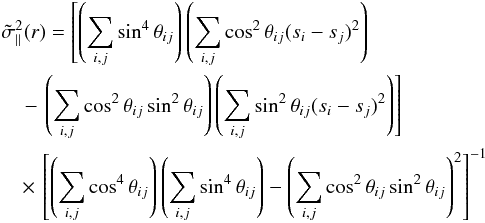 \appendix \setcounter{section}{1} \begin{eqnarray} && \tilde{\sigma}^2_\parallel(r) = \left[\left(\sum_{i,j} \sin^4 \theta_{ij}\right) \left(\sum_{i,j} \cos^2 \theta_{ij} (s_i - s_j)^2\right) \right. \nonumber \\ &&\quad \left. - \,\left (\sum_{i,j} \cos^2 \theta_{ij} \sin^2 \theta_{ij}\right) \left(\sum_{i,j} \sin^2 \theta_{ij} (s_i - s_j)^2\right) \right] \nonumber \\ &&\quad \times \,\left[\left(\sum_{i,j} \cos^4 \theta_{ij}\right) \left(\sum_{i,j} \sin^4 \theta_{ij}\right) - \left(\sum_{i,j} \cos^2 \theta_{ij} \sin^2 \theta_{ij}\right)^2 \right]^{-1} \end{eqnarray}