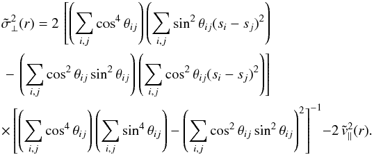 \appendix \setcounter{section}{1} \begin{eqnarray} &&\tilde{\sigma}^2_\perp(r) = 2\, \left[\left(\sum_{i,j} \cos^4 \theta_{ij}\right) \left(\sum_{i,j} \sin^2 \theta_{ij} (s_i - s_j)^2\right) \right. \nonumber\\ &&\left. - \,\left(\sum_{i,j} \cos^2 \theta_{ij} \sin^2 \theta_{ij}\right) \left(\sum_{i,j} \cos^2 \theta_{ij} (s_i - s_j)^2\right) \right]\nonumber\\ &&\times \, \left[\left(\sum_{i,j} \cos^4 \theta_{ij}\right) \left(\sum_{i,j} \sin^4 \theta_{ij}\right) - \left(\sum_{i,j} \cos^2 \theta_{ij} \sin^2 \theta_{ij}\right)^2 \right]^{-1} - 2\,\tilde{v}_\parallel^2(r). \end{eqnarray}