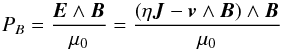 \begin{equation} \label{eq:7} P_{B} = \frac{\vec{E}\wedge\vec{B}}{\mu_{0}} = \frac{(\eta\vec{J} - \vec{v}\wedge\vec{B})\wedge\vec{B}}{\mu_{0}} \end{equation}