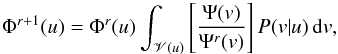 \begin{equation} \Phi^{r+1}(u) = \Phi^{r}(u)\int_{\mathscr{V}(u)}\left[\frac{\Psi(v)} {\Psi^{r}(v)}\right]P(v|u)\,{\rm d}v, \label{eq_6} \end{equation}