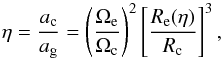\begin{equation} \eta = \frac{a_{\rm c}}{a_{\rm g}} = \left(\frac{\Omega_{\rm e}}{\Omega_{\rm c}}\right)^2\left[\frac{R_{\rm e}(\eta)}{R_{\rm c}}\right]^3 \label{eq_4_1_1} , \end{equation}