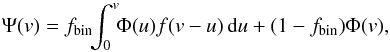 \begin{equation} \Psi(v) = f_{\rm bin}\!\!\int_0^v\!\!\Phi(u)f(v-u)\,{\rm d}u+(1-f_{\rm bin})\Phi(v), \label{eq_20} \end{equation}