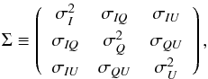 \begin{equation} \Sigma \equiv \left(\begin{array}{ccc} \sigma^2_{\it I} & \sigma_{\it IQ} & \sigma_{\it IU} \\[1mm] \sigma_{\it IQ} & \sigma^2_{\it Q} & \sigma_{\it QU} \\[1mm] \sigma_{\it IU} & \sigma_{\it QU} & \sigma^2_{\it U} \\ \end{array}\right), \label{eq:sigma} \end{equation}