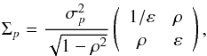 \begin{equation} \Sigma_p = \frac{\sigma^2_p}{\sqrt{1-\rho^2}} \left(\begin{array}{cc} 1/ \varepsilon & \rho \\[0.5mm] \rho & \varepsilon \\ \end{array}\right), \label{eq:sigma_simple} \end{equation}