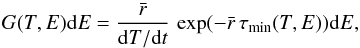 \begin{equation} G(T, E){\rm d}E = \frac{\bar{r}}{{\rm d}T/{\rm d}t}\,\exp(-\bar{r}\,\tau_{\rm min}(T, E)){\rm d}E, \end{equation}