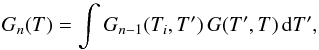 \begin{equation} G_{n}(T) = \int G_{n-1}(T_{i}, T') \,G(T', T)\,{\rm d}T', \end{equation}
