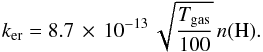 \begin{equation} k_{\rm er} = 8.7\,\times\,10^{-13}\,\sqrt{\frac{T_{\rm gas}}{100}}\,n(\rm H). \end{equation}