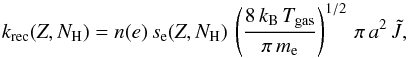 \appendix \setcounter{section}{1} \begin{equation} k_{\rm rec}(Z, {N}_{\text{H}}) = n(e)\,s_{\rm e}(Z, {N}_{\text{H}})\,\left(\frac{8\,k_{\rm B}\,T_{\rm gas}}{\pi\, m_{\rm e}}\right)^{1/2}\,\pi\,a^{2}\,\tilde{J}, \end{equation}