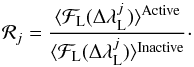 \begin{equation} \mathcal{R}_j = \frac{\langle \mathcal{F}_{\rm L} (\Delta \lambda_{\rm L}^j) \rangle^{\rm Active}}{\langle \mathcal{F}_{\rm L} (\Delta \lambda_{\rm L}^j) \rangle^{\rm Inactive}}\cdot \end{equation}
