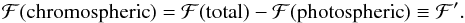\begin{equation} \mathcal{F}(\mathrm{chromospheric}) = \mathcal{F}(\mathrm{total}) - \mathcal{F}(\mathrm{photospheric}) \equiv\mathcal{F}^\prime. \end{equation}