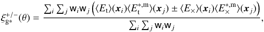 \begin{eqnarray} \xi_{\rm g*}^{+/-} (\theta)= \frac{\sum_{i} \sum_{j} {\sf w}_i {\sf w}_j \left ( \langle E_{\rm t}\rangle (\vec{x}_i) \langle E^{\rm *,m}_{\rm t}\rangle (\vec{x}_j) \pm \langle E_\times\rangle (\vec{x}_i) \langle E^{\rm *,m}_\times\rangle (\vec{x}_j)\right ) }{\sum_{i} \sum_{j} {\sf w}_i {\sf w}_j}, \end{eqnarray}