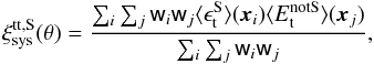 \begin{equation} \xi_{\rm sys}^{{\rm tt}, {\rm S}}(\theta)=\frac{\sum_{i} \sum_{j} {\sf w}_i {\sf w}_j \langle \epsilon_{\rm t}^{\rm S}\rangle (\vec{x}_i) \langle E_{\rm t}^{\rm notS}\rangle (\vec{x}_j)}{\sum_{i} \sum_{j} {\sf w}_i {\sf w}_j}, \end{equation}
