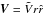 \hbox{$\vec{V}=\tilde{V}r\hat{r}$}