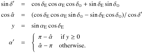 \begin{eqnarray} \sin\delta' &=&\cos\delta_{\rm E}\cos\alpha_{\rm E}\cos\delta_\odot + \sin\delta_{\rm E}\sin\delta_\odot\nonumber\\[1mm] \cos\hat\alpha &=& (\cos\delta_{\rm E}\cos\alpha_{\rm E}\sin\delta_\odot - \sin\delta_{\rm E}\cos\delta_\odot)/\cos\delta'\nonumber\\[1mm] y &=& \sin\alpha_{\rm E}\cos\delta_{\rm E}\nonumber\\[1mm] \alpha' &=& \left\{\begin{array}{ll} \pi-\hat\alpha\quad\mbox{~if~}y \geq 0\\[1mm] \hat\alpha-\pi\quad\mbox{otherwise}.\\[1mm] \end{array}\right. \end{eqnarray}