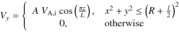 \begin{equation} V_y = \left\{ \begin{array}{cl} A\ V_{\mathrm{A,i}}\ \mathrm{cos}\left(\frac{\pi z}{L}\right), & x^2 + y^2 \leq \left(R+\frac{l}{2}\right)^2\\ 0, & \mathrm{otherwise} \end{array} \right. \end{equation}