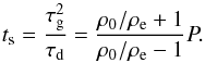 \begin{equation} t_\mathrm{s} = \frac{\tau_\mathrm{g}^2}{\tau_\mathrm{d}} = \frac{\rho_0/\rho_{\rm e} + 1}{\rho_0/\rho_{\rm e} - 1}P \label{tied} . \end{equation}