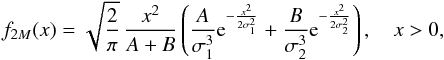 \begin{equation} f_{2M}(x)= \sqrt{\frac{2}{\pi }}\,\frac{x^2}{A+B} \left(\frac{A}{\sigma_1^3} {\rm e}^{-\frac{x^2}{2 \sigma_1^2}} + \frac{B}{\sigma_2^3} {\rm e}^{-\frac{x^2}{2 \sigma_2^2}} \right) , \quad x>0, \label{eq2M} \end{equation}