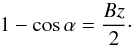 \begin{equation} 1-\cos\alpha=\frac{Bz}{2}\cdot \end{equation}
