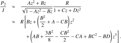 \begin{eqnarray} \label{AIA} \frac{P_{\rm 2}}{I}&\approx& \frac{Az^2+Bz}{\sqrt{1-Az^2-Bz}}\frac{R}{1+Cz+Dz^2}\nonumber\\ &\approx& R\left [Bz+\left(\frac{B^2}{2}+A-CB \right)z^2 \right.\nonumber\\ &&\quad\left. +\left(AB+\frac{3B^2}{8}-\frac{CB^2}{2}-CA+BC^2-BD \right)z^3 \right]. \end{eqnarray}