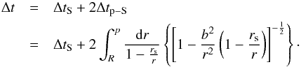 \begin{eqnarray} \label{eq:tidetp} \Delta t &=&\Delta t_{\rm S}+2\Delta t_{\rm p-S}\nonumber \\ &=&\Delta t_{\rm S}+2\int_R^p \frac{{\rm d}r}{1-\frac{r_{\rm s}}{r}} \left \{ \left [1-\frac{b^2}{r^2}\left(1-\frac{r_{\rm s}}{r} \right) \right]^{-\frac{1}{2}}\right \}\cdot \end{eqnarray}