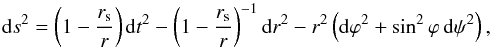 \begin{equation} {\rm d}s^2=\left (1-\frac{r_{\rm s}}{r} \right ) {\rm d}t^2 - \left (1-\frac{r_{\rm s}}{r} \right )^{-1}{\rm d}r^2-r^2\left({\rm d}\varphi^2+ \sin^2\varphi\, {\rm d}\psi^2\right), \label{eq:sm} \end{equation}