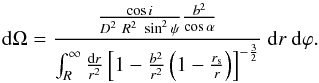 \begin{equation} \label{EFSA} {\rm d}\Omega=\frac{\frac{\cos i}{D^2\ R^2\ \sin^2\psi}\frac{b^2}{\cos\alpha}} {\int_R^\infty \frac{{\rm d}r}{r^2}\left[1-\frac{b^2}{r^2}\left(1-\frac{r_{\rm s}}{r} \right) \right]^{-\frac{3}{2}}}\ {\rm d}r\ {\rm d}\varphi. \end{equation}