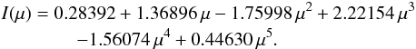 \begin{eqnarray} &&I(\mu) = 0.28392 + 1.36896\,\mu - 1.75998\,\mu^2 + 2.22154\,\mu^3 \nonumber \\ && \qquad\qquad - 1.56074\,\mu^4 + 0.44630\,\mu^5 . \end{eqnarray}