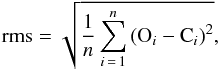 \begin{equation} \mbox{rms}=\sqrt{\frac{1}{n}\sum_{i\,=\,1}^{n}\left(\mbox{O}_{i}-\mbox{C}_{i}\right)^{2}}, \end{equation}