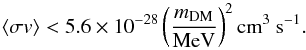 \begin{equation} \langle \sigma v \rangle < 5.6 \times 10^{-28}\left(\frac{m _{\rm DM}}{\mathrm{MeV}}\right)^2 \mathrm{cm}^3~\mathrm{s}^{-1}\mathrm{.} \label{eq:ulumaii} \end{equation}