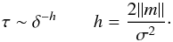 \begin{equation} \tau \sim \delta ^ {-h} \quad \quad h=\frac {2 \|m\| } {\sigma ^ 2}\cdot \label{mtau} \end{equation}