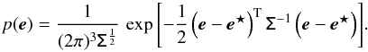 \begin{equation} p(\vec{e}) = \frac{1}{(2\pi)^3\tens{\Sigma}^{\frac{1}{2}}}\,\exp\left[-\frac{1}{2} \left(\vec{e} - \vec{e^\star}\right)^\mathrm{T} \tens{\Sigma}^{-1} \left(\vec{e} - \vec{e^\star}\right)\right]\! . \label{nd} \end{equation}