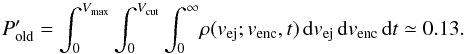 \begin{equation} P'_{\rm old} = \int_0^{V_{\rm max}}\int_0^{V_{\rm cut}}\int_0^\infty \! \rho(v_{\rm ej}; v_{\rm enc}, t) \mathop{{\rm d}v_{\rm ej}} \mathop{{\rm d}v_{\rm enc}}\mathop{{\rm d}t} \simeq 0.13. \label{pro4bis} \end{equation}