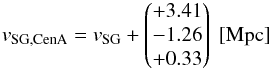 \begin{eqnarray*} v_{\rm SG,CenA} = v_{\rm SG} + \begin{pmatrix} +3.41 \\ -1.26 \\ +0.33 \\ \end{pmatrix} \text{ [Mpc]} \end{eqnarray*}