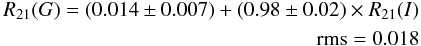 \begin{eqnarray} \begin{split} R_{21}(G)=(0.014 \pm 0.007)+(0.98\pm0.02)\times R_{21}(I)\\ ~~~~{\rm rms}=0.018\\ \end{split} \end{eqnarray}